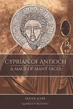 Cyprian of Antioch: A Mage of Many Faces, Hardcover/Frater Acher