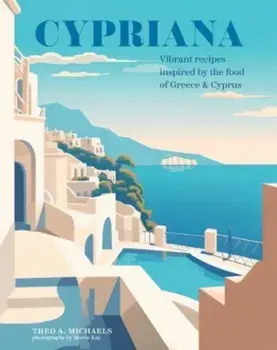 Cypriana. Vibrant Recipes Inspired by the Food of Greece & Cyprus, Hardback/Theo A. Michaels