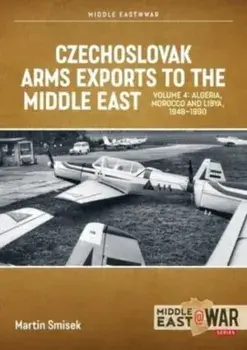 Czechoslovak Arms Exports to the Middle East, Volume 4. Algeria, Morocco and Libya, 1948-1990, Paperback/Martin Smisek