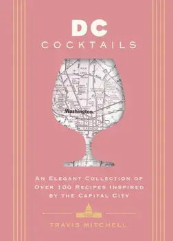 D.C. Cocktails. An Elegant Collection of Over 100 Recipes Inspired by the U.S. Capital, Hardback/Travis Mitchell