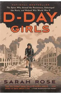 D-Day Girls: The Spies Who Armed the Resistance, Sabotaged the Nazis, and Helped Win World War II - Sarah Rose
