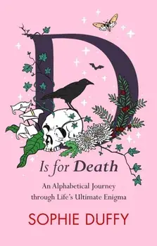 D is for Death. Mortality Explored: Stories, Insights and Reflections, Hardback/Sophie Duffy