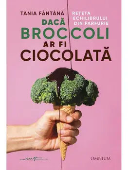 Daca broccoli ar fi ciocolata. Reteta echilibrului din farfurie/Tania Fantana