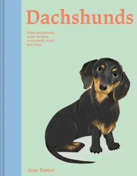Dachshunds. What Dachshunds want: in their own words, woofs and wags, Hardback/Jane Eastoe