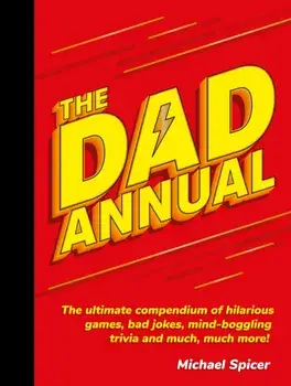 Dad Annual. The Ultimate Compendium of Hilarious Games, Bad Jokes, Mind-Boggling Trivia and Much, Much More!, Hardback/Michael Spicer