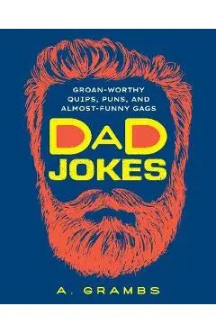 Dad Jokes: Groan-Worthy Quips, Puns, and Almost-Funny Gags - A. Grambs