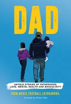 DAD. Untold stories of Fatherhood, Love, Mental Health and Masculinity, Hardback/Elliott MusicFootballFatherhood