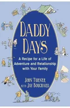 Daddy Days: A Recipe for a Life of Adventure and Relationship with Your Family - John Turner