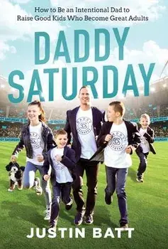 Daddy Saturday: How to Be an Intentional Dad to Raise Good Kids Who Become Great Adults, Hardcover/Justin Batt