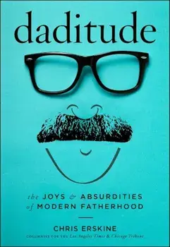 Daditude: The Joys & Absurdities of Modern Fatherhood, Hardcover/Chris Erskine