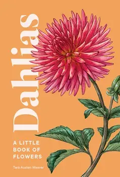 Dahlias: A Little Book of Flowers, Hardcover/Tara Austen Weaver