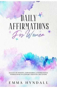 Daily Affirmations For Women: 365 Days of Positive, Empowering & Inspirational Affirmations To Support Growth & Recovery. - Emma Hyndall