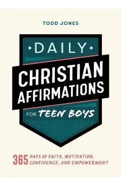 Daily Christian Affirmations for Teen Boys: 365 Days of Faith, Motivation, Confidence, and Empowerment - Todd Jones