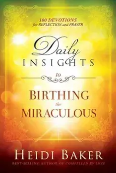 Daily Insights to Birthing the Miraculous: 100 Devotions for Reflection and Prayer, Hardcover/Heidi Baker