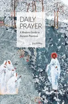 Daily Prayer: A Modern Guide to Ancient Practices, Hardcover/Joy F. Hilley