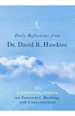 Daily Reflections from Dr. David R. Hawkins: 365 Contemplations on Surrender, Healing, and Consciousness - David R. Hawkins
