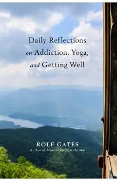 Daily Reflections on Addiction, Yoga, and Getting Well - Rolf Gates
