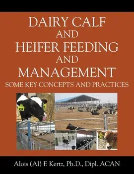 Dairy Calf and Heifer Feeding and Management: Some Key Concepts and Practices, Paperback/Alois (Al) F. Kertz