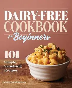 Dairy-Free Cookbook for Beginners: 101 Simple, Satisfying Recipes, Paperback/Chrissy, MPH Rd Carroll