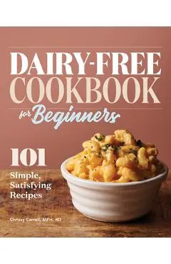 Dairy-Free Cookbook for Beginners: 101 Simple, Satisfying Recipes - Chrissy Carroll