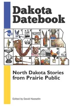 Dakota Datebook: North Dakota Stories from Prairie Public, Paperback/David Haeselin