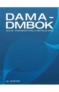 Dama-Dmbok: Gu�a Del Conocimiento Para La Gesti�n De Datos - Dama International