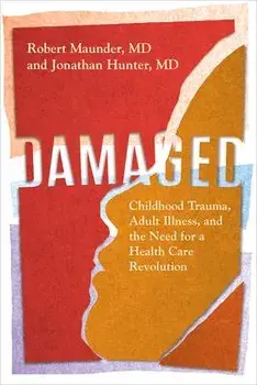 Damaged: Childhood Trauma, Adult Illness, and the Need for a Health Care Revolution, Paperback/Robert Maunder