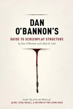 Dan O'Bannon's Guide to Screenplay Structure: Inside Tips from the Writer of Alien, Total Recall & Return of the Living Dead, Paperback/Dan O'Bannon
