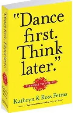 Dance First. Think Later: 618 Rules to Live by - Kathryn Petras