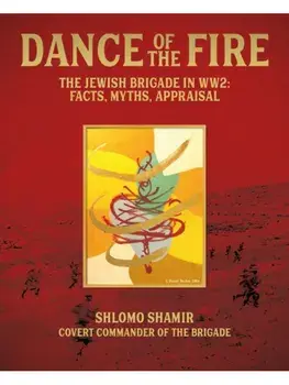 Dance of the Fire. The Jewish Brigade in WW2: Facts, Myths, Appraisal, Hardback/Shlomo Shamir