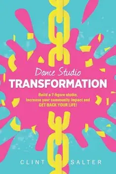 Dance Studio TRANSFORMATION: Build a 7-figure studio, increase your community impact and GET BACK YOUR LIFE!, Paperback/Clint Salter