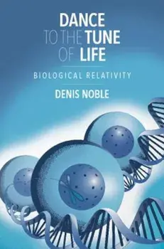 Dance to the Tune of Life: Biological Relativity, Hardcover/Denis Noble
