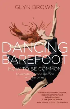 Dancing Barefoot. How To Be Common, Paperback/Glyn Brown