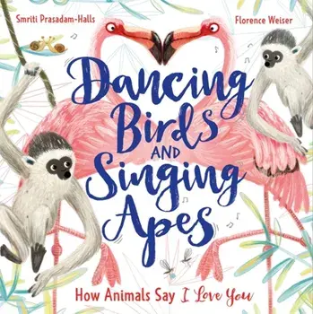 Dancing Birds and Singing Apes. How Animals Say I Love You, Paperback/Smriti Prasadam-Halls
