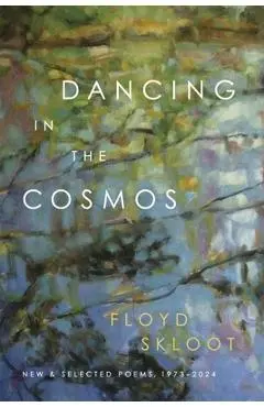 Dancing in the Cosmos: New and Selected Poems, 1973-2024 - Floyd Skloot
