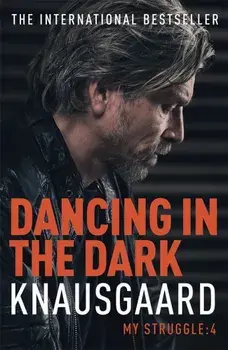 Dancing in the Dark : My Struggle/Karl Ove Knausgaard