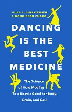 Dancing Is the Best Medicine: The Science of How Moving to a Beat Is Good for Body, Brain, and Soul - Julia F. Christensen