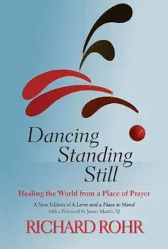 Dancing Standing Still: Healing the World from a Place of Prayer, Paperback/Richard Rohr