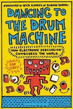 Dancing to the Drum Machine: How Electronic Percussion Conquered the World, Hardcover/Dan Leroy