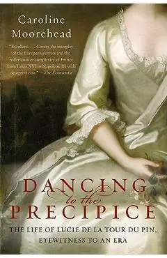 Dancing to the Precipice: The Life of Lucie de la Tour Du Pin, Eyewitness to an Era - Caroline Moorehead