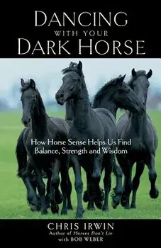 Dancing with Your Dark Horse: How Horse Sense Helps Us Find Balance, Strength, and Wisdom, Paperback/Chris Irwin