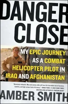 Danger Close: My Epic Journey as a Combat Helicopter Pilot in Iraq and Afghanistan, Paperback/Amber Smith