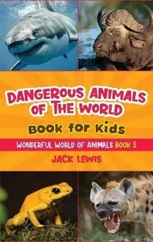 Dangerous Animals of the World Book for Kids: Astonishing photos and fierce facts about the deadliest animals on the planet!, Hardcover/Jack Lewis