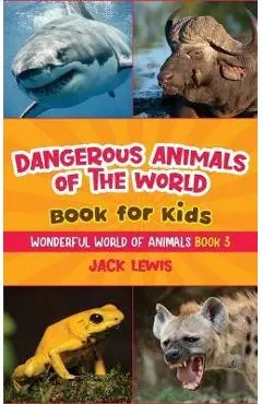 Dangerous Animals of the World Book for Kids: Astonishing photos and fierce facts about the deadliest animals on the planet! - Jack Lewis