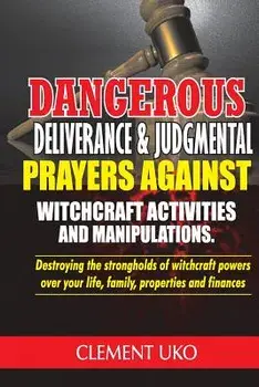 Dangerous Deliverance & Judgmental Prayers Against Witchcraft Activities: Destroying the Strongholds Witchcraft Powers over Your Life, Family, Propert, Paperback/Clement Uko
