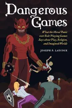 Dangerous Games: What the Moral Panic Over Role-Playing Games Says about Play, Religion, and Imagined Worlds, Paperback/Joseph P. Laycock