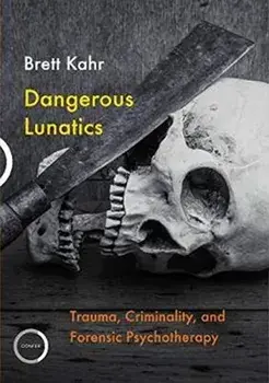 Dangerous Lunatics. Trauma, Criminality and Forensic Psychotherapy, Paperback/Brett Kahr