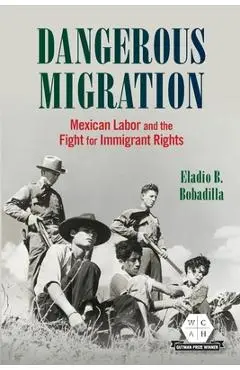 Dangerous Migration: Mexican Labor and the Fight for Immigrant Rights - Eladio B. Bobadilla