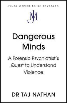 Dangerous Minds. A Forensic Psychiatrist's Quest to Understand Violence, Hardback/Dr Taj Nathan