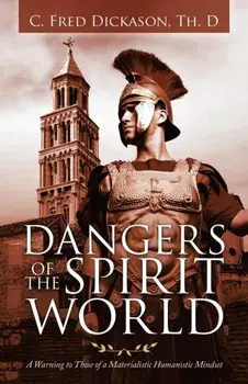 Dangers of the Spirit World: A Warning to Those of a Materialistic Humanistic Mindset, Paperback/C. Fred Dickason Th D.